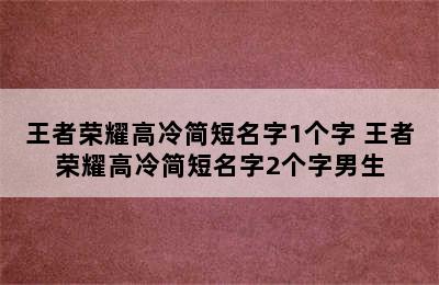 王者荣耀高冷简短名字1个字 王者荣耀高冷简短名字2个字男生